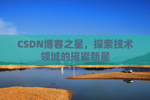 CSDN博客之星，探索技术领域的璀璨新星